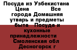 Посуда из Узбекистана › Цена ­ 1 000 - Все города Домашняя утварь и предметы быта » Посуда и кухонные принадлежности   . Смоленская обл.,Десногорск г.